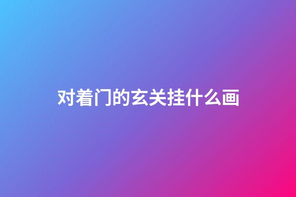 对着门的玄关挂什么画