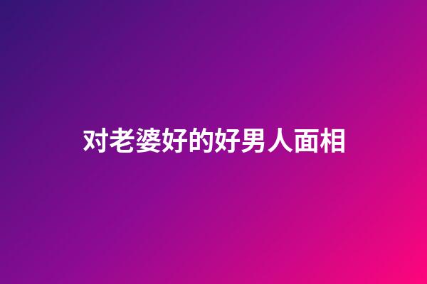 对老婆好的好男人面相