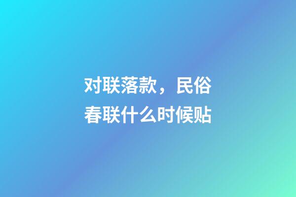 对联落款，民俗春联什么时候贴-第1张-观点-玄机派