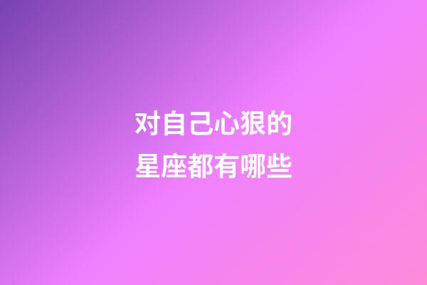 对自己心狠的星座都有哪些-第1张-星座运势-玄机派