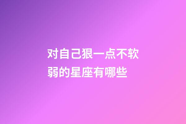 对自己狠一点不软弱的星座有哪些-第1张-星座运势-玄机派