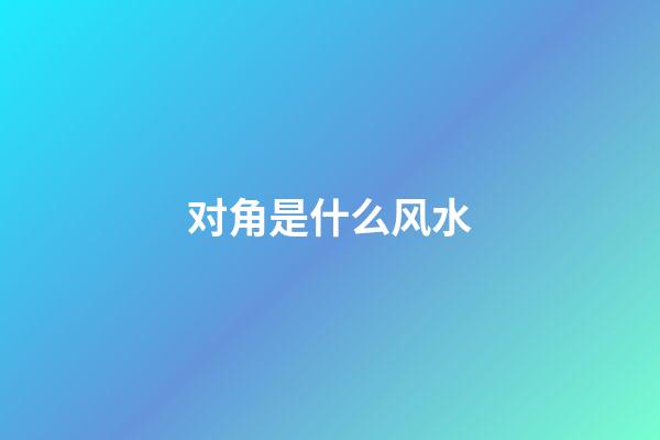 对角是什么风水