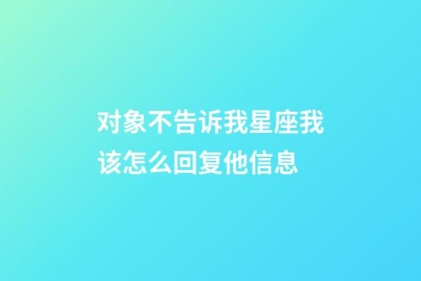 对象不告诉我星座我该怎么回复他信息-第1张-星座运势-玄机派