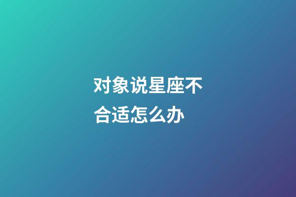 对象说星座不合适怎么办-第1张-星座运势-玄机派