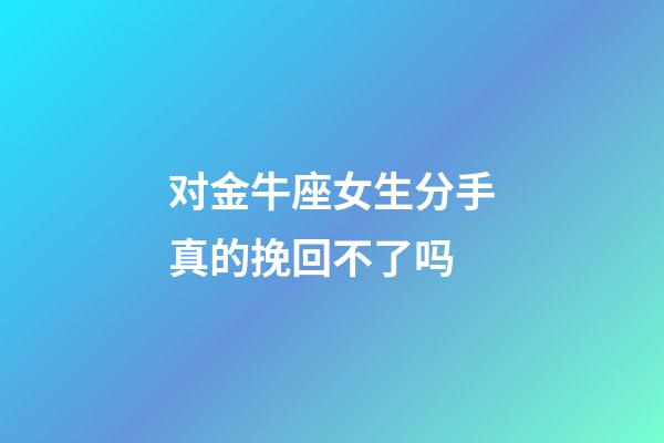 对金牛座女生分手真的挽回不了吗-第1张-星座运势-玄机派