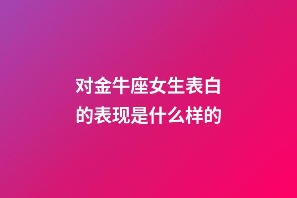 对金牛座女生表白的表现是什么样的-第1张-星座运势-玄机派