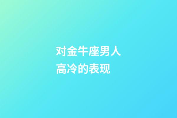 对金牛座男人高冷的表现-第1张-星座运势-玄机派
