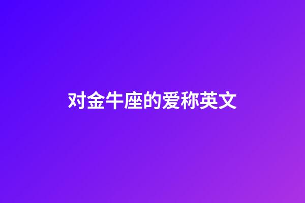 对金牛座的爱称英文-第1张-星座运势-玄机派