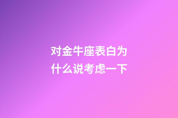 对金牛座表白为什么说考虑一下-第1张-星座运势-玄机派