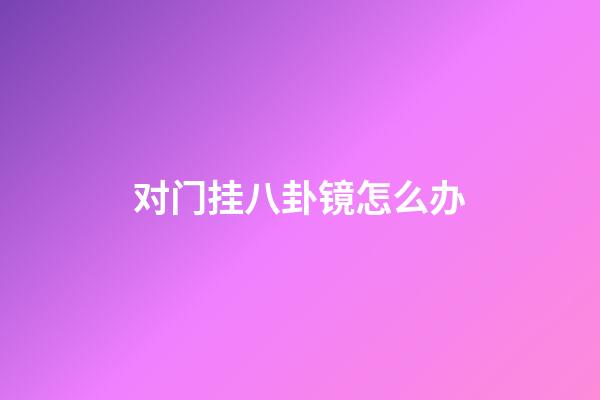 对门挂八卦镜怎么办