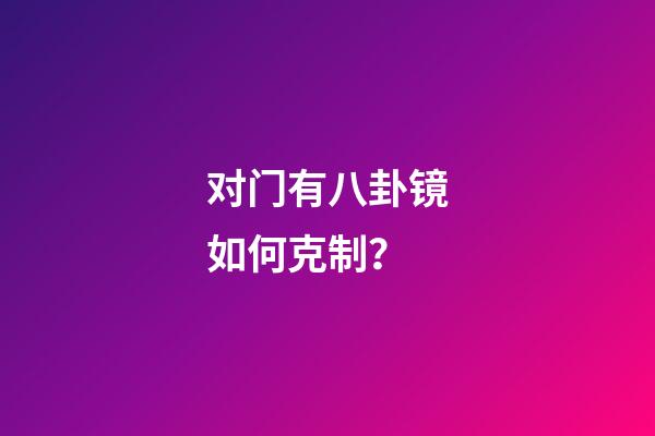 对门有八卦镜如何克制？
