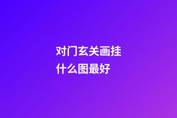 对门玄关画挂什么图最好