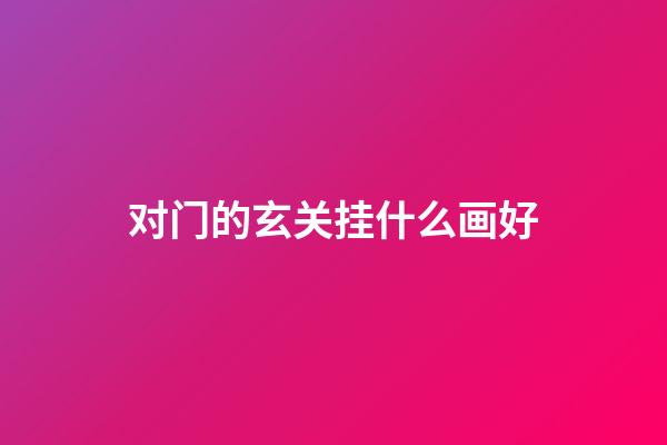 对门的玄关挂什么画好