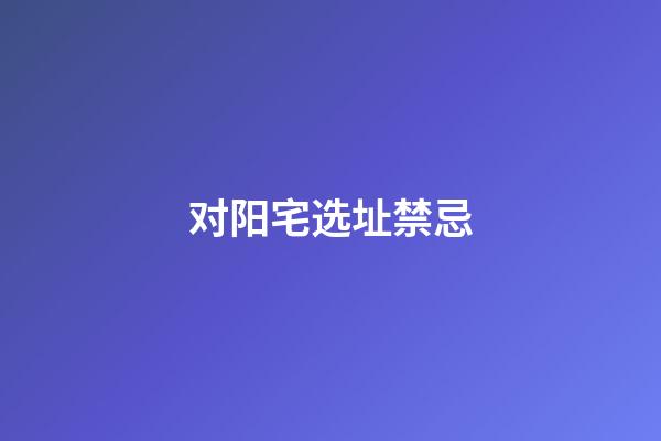 对阳宅选址禁忌