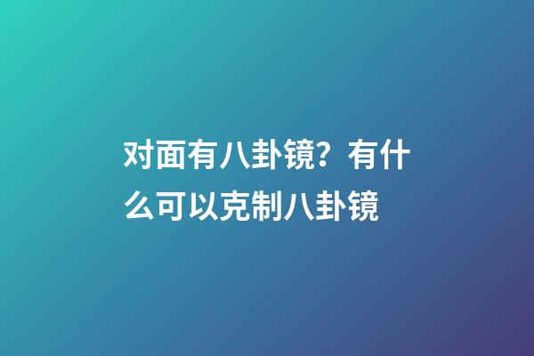 对面有八卦镜？有什么可以克制八卦镜
