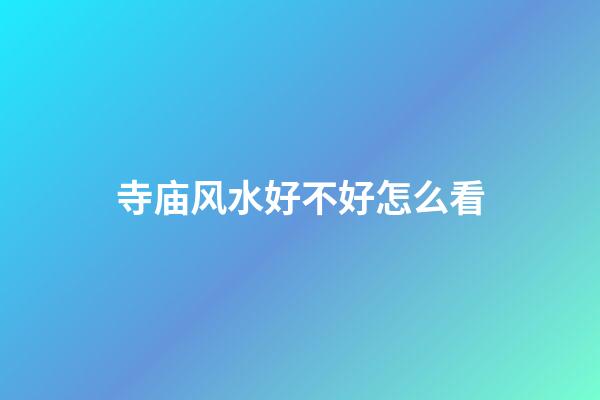 寺庙风水好不好怎么看