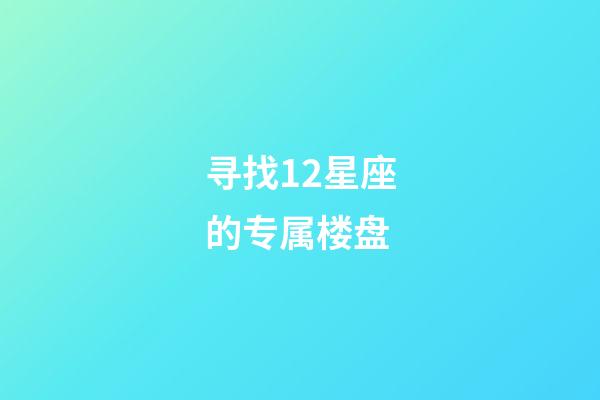 寻找12星座的专属楼盘