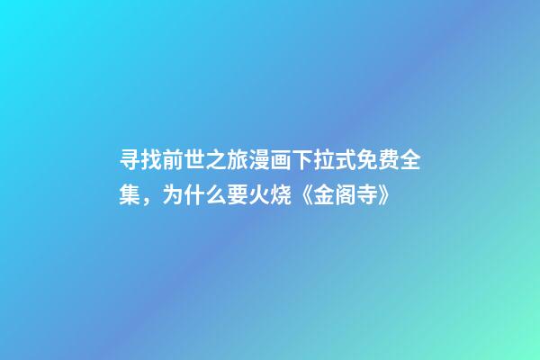 寻找前世之旅漫画下拉式免费全集，为什么要火烧《金阁寺》-第1张-观点-玄机派