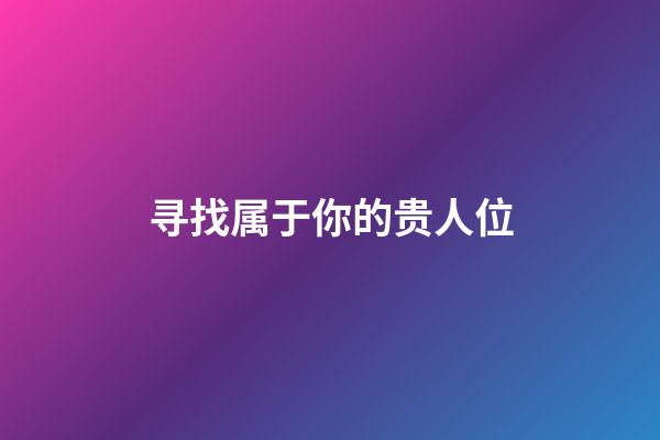 寻找属于你的贵人位