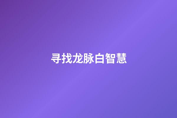 寻找龙脉白智慧