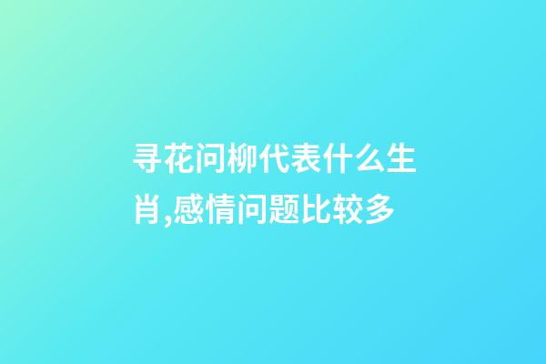 寻花问柳代表什么生肖,感情问题比较多-第1张-观点-玄机派
