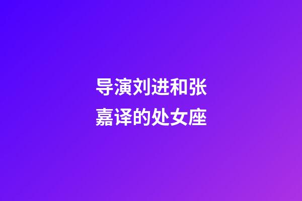 导演刘进和张嘉译的处女座