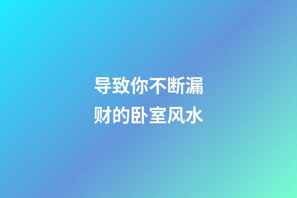 导致你不断漏财的卧室风水