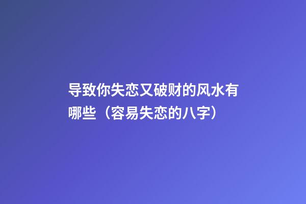 导致你失恋又破财的风水有哪些（容易失恋的八字）