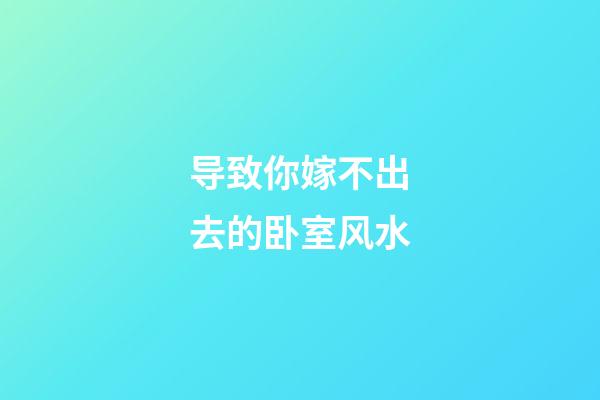 导致你嫁不出去的卧室风水