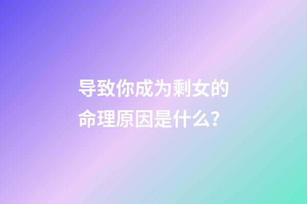 导致你成为剩女的命理原因是什么？