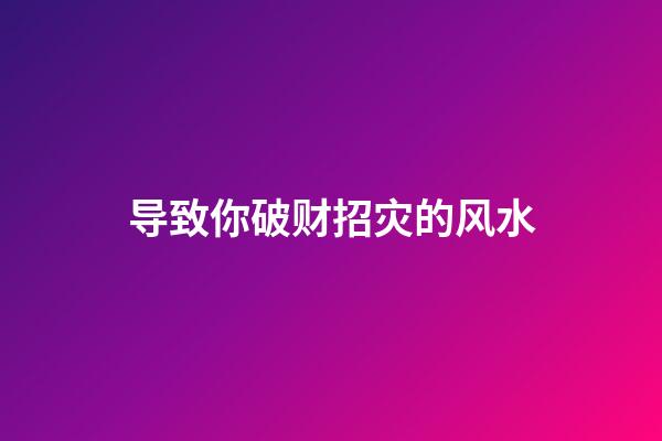 导致你破财招灾的风水