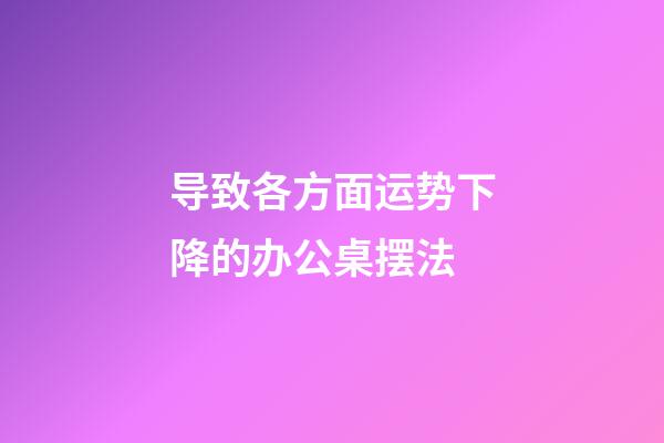 导致各方面运势下降的办公桌摆法