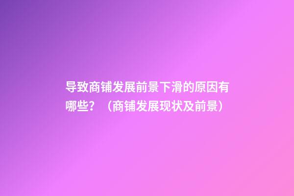 导致商铺发展前景下滑的原因有哪些？（商铺发展现状及前景）