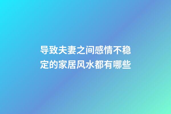 导致夫妻之间感情不稳定的家居风水都有哪些