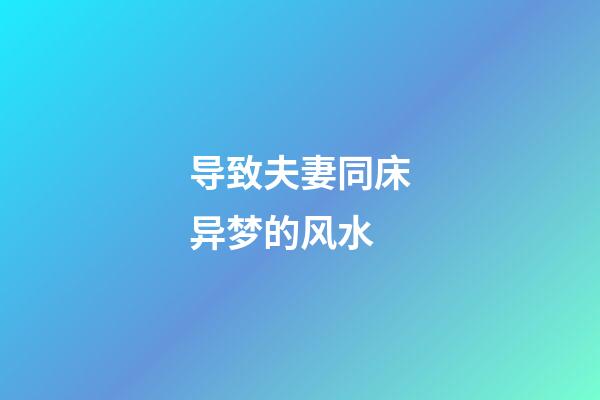 导致夫妻同床异梦的风水