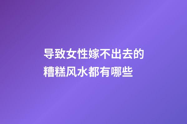 导致女性嫁不出去的糟糕风水都有哪些
