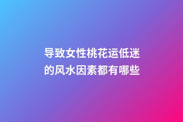 导致女性桃花运低迷的风水因素都有哪些