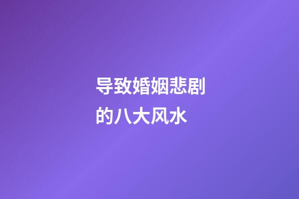 导致婚姻悲剧的八大风水