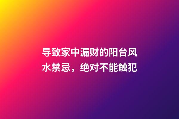 导致家中漏财的阳台风水禁忌，绝对不能触犯