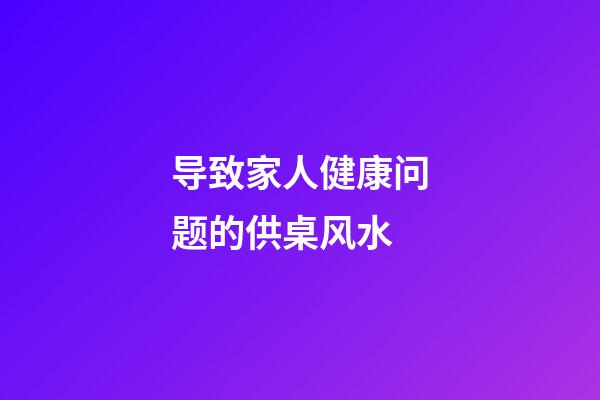 导致家人健康问题的供桌风水