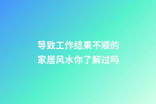 导致工作结果不顺的家居风水你了解过吗