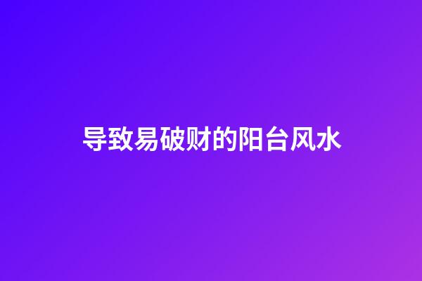 导致易破财的阳台风水