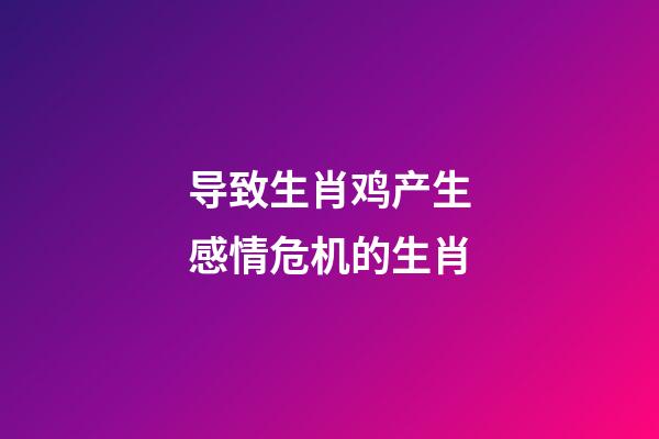 导致生肖鸡产生感情危机的生肖