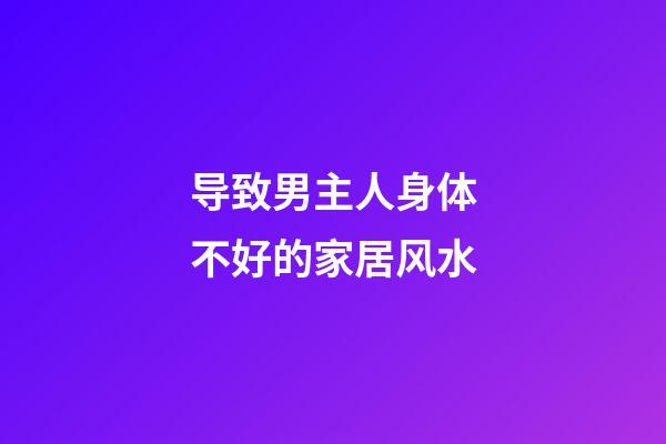 导致男主人身体不好的家居风水