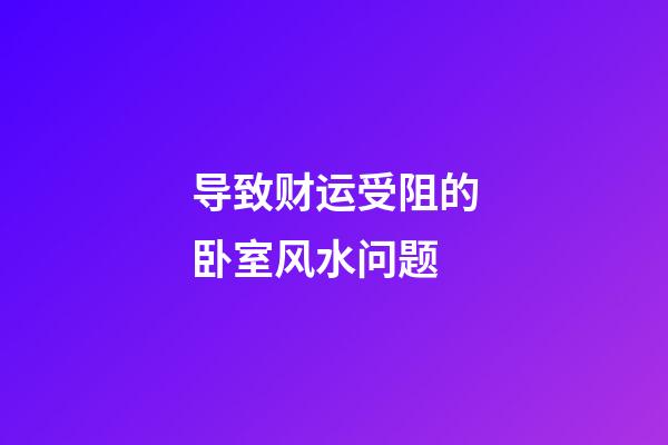 导致财运受阻的卧室风水问题
