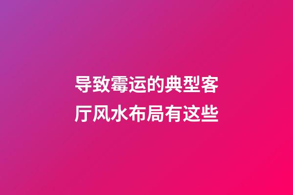 导致霉运的典型客厅风水布局有这些