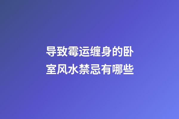 导致霉运缠身的卧室风水禁忌有哪些