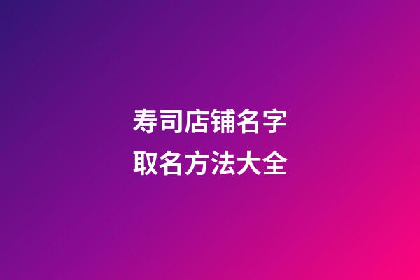 寿司店铺名字取名方法大全
