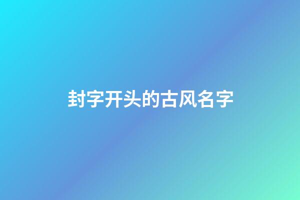 封字开头的古风名字(封字开头的成语大全)-第1张-宝宝起名-玄机派