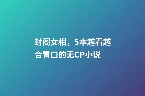 封阁女相，5本越看越合胃口的无CP小说-第1张-观点-玄机派